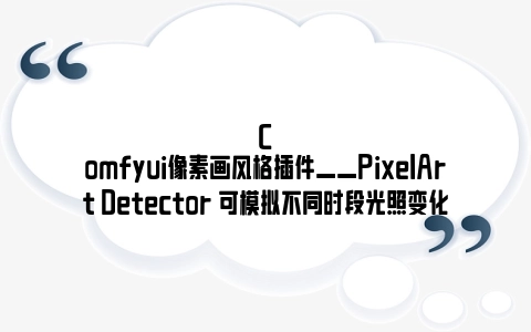 Comfyui像素画风格插件——PixelArt Detector 可模拟不同时段光照变化