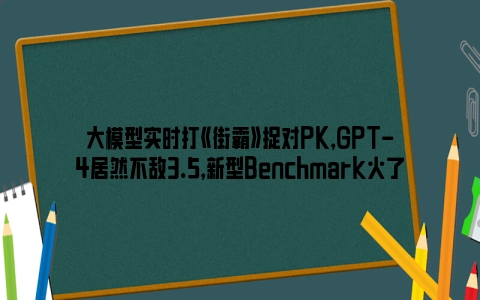 大模型实时打《街霸》捉对PK，GPT-4居然不敌3.5，新型Benchmark火了