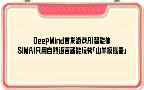 DeepMind首发游戏AI智能体SIMA！只用自然语言就能玩转「山羊模拟器」