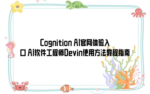 Cognition AI官网体验入口 AI软件工程师Devin使用方法教程指南