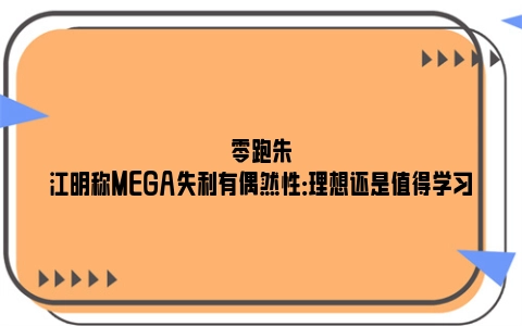 零跑朱江明称MEGA失利有偶然性：理想还是值得学习