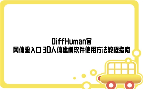 DiffHuman官网体验入口 3D人体建模软件使用方法教程指南