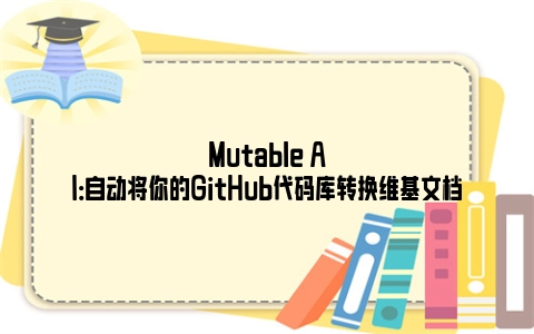 Mutable AI：自动将你的GitHub代码库转换维基文档