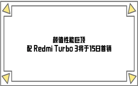 颜值性能巨顶配 Redmi Turbo 3将于15日首销