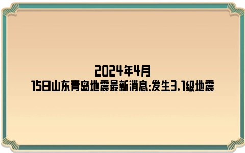 2024年4月15日山东青岛地震最新消息：发生3.1级地震