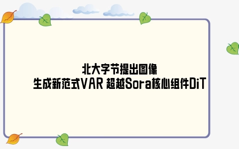 北大字节提出图像生成新范式VAR 超越Sora核心组件DiT