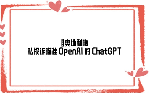 ​奥地利隐私投诉瞄准 OpenAI 的 ChatGPT
