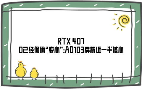 RTX 4070已经偷偷“变心”：AD103屏蔽近一半核心